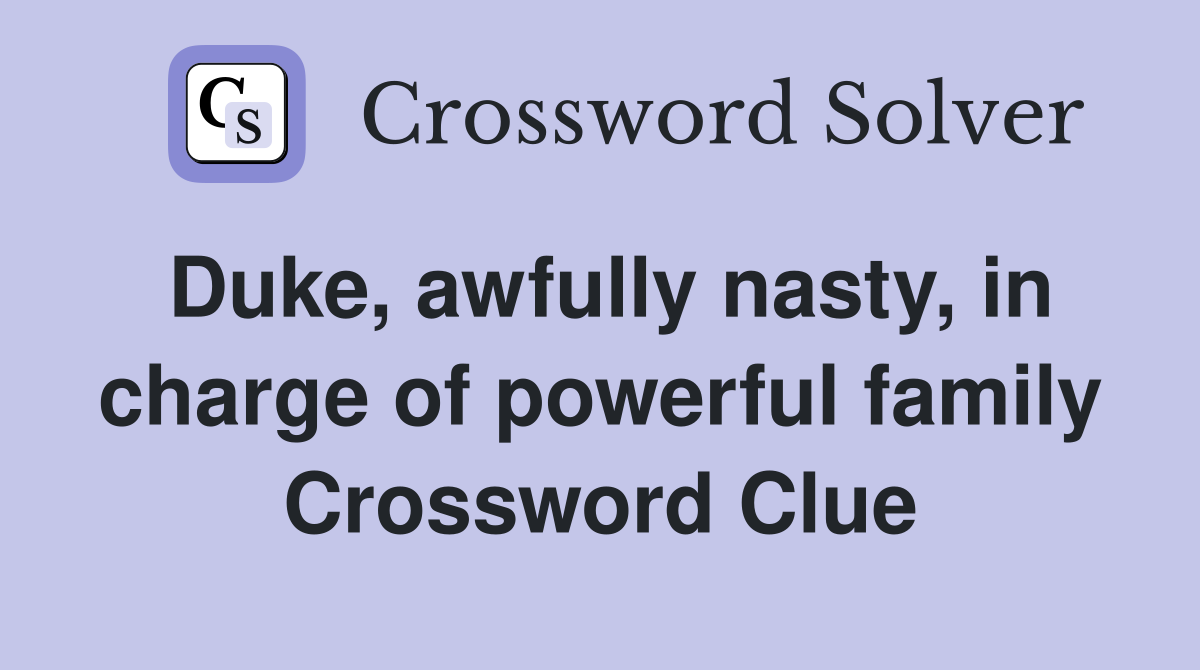 Duke, awfully nasty, in charge of powerful family Crossword Clue