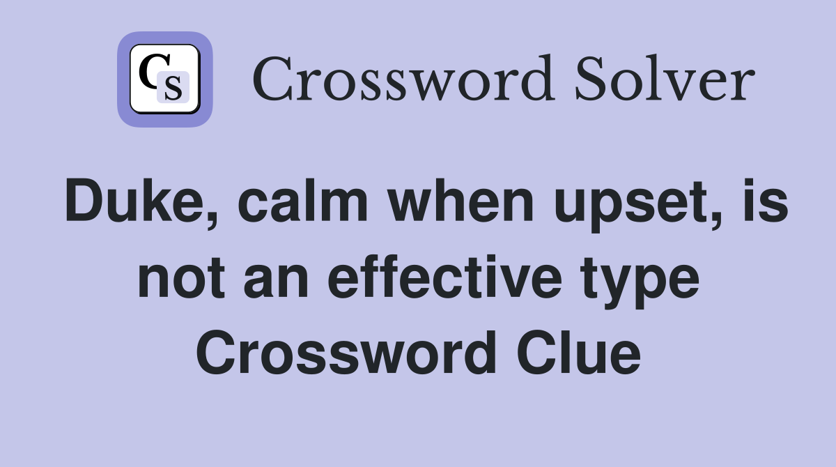Duke, calm when upset, is not an effective type Crossword Clue