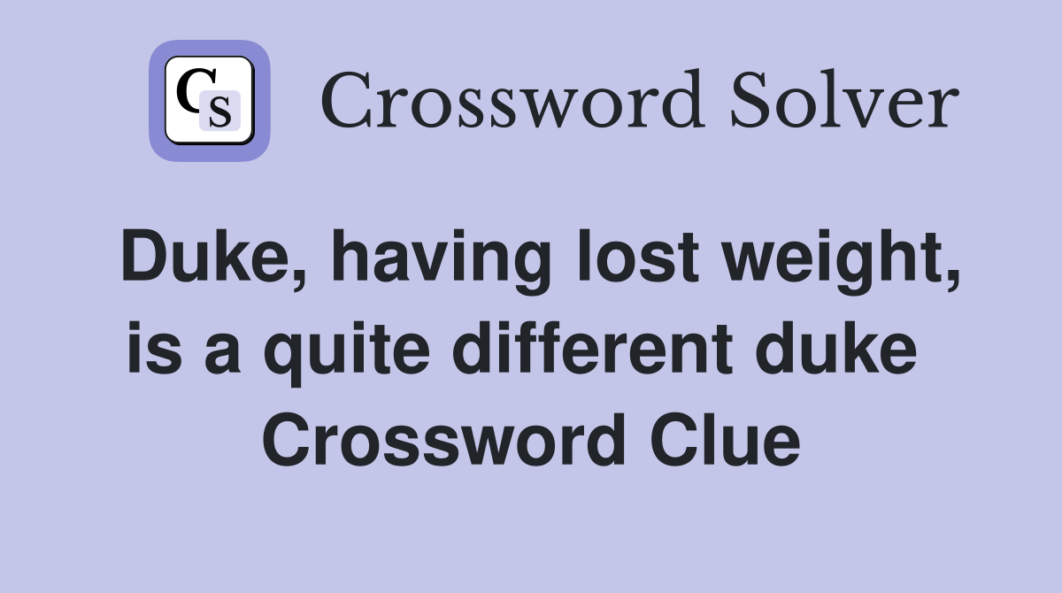 Duke, having lost weight, is a quite different duke  Crossword Clue
