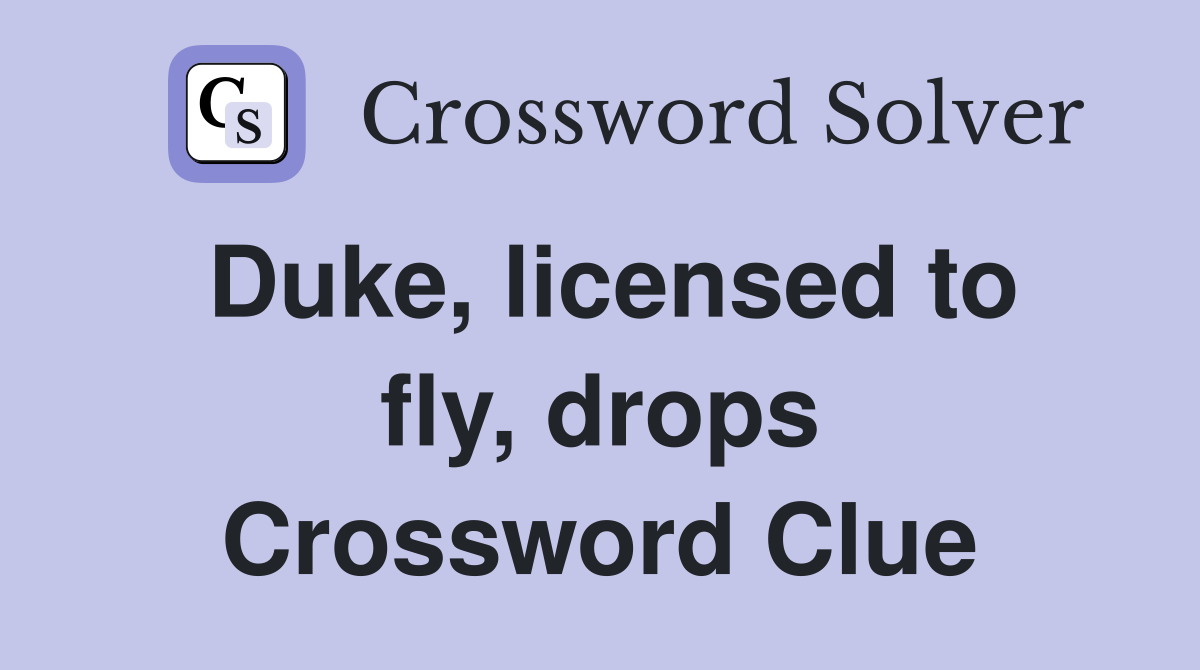 Duke, licensed to fly, drops Crossword Clue