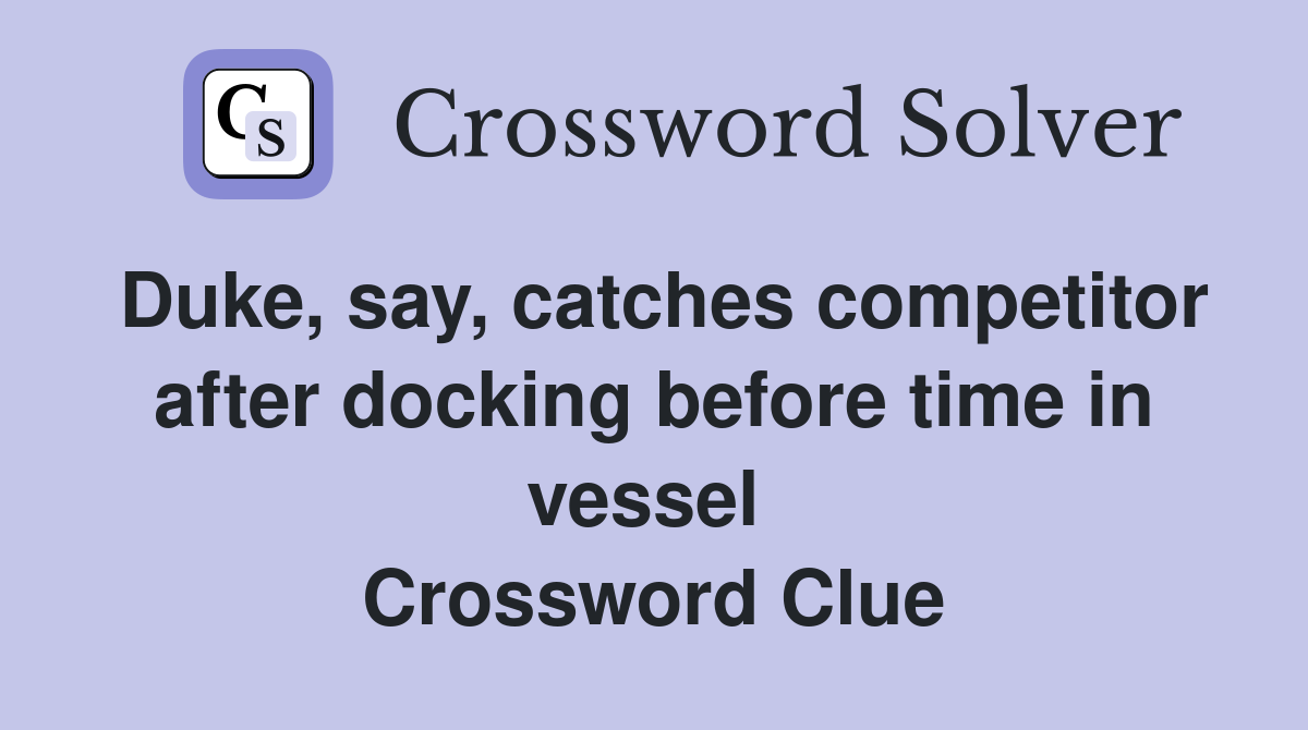 Duke, say, catches competitor after docking before time in vessel  Crossword Clue