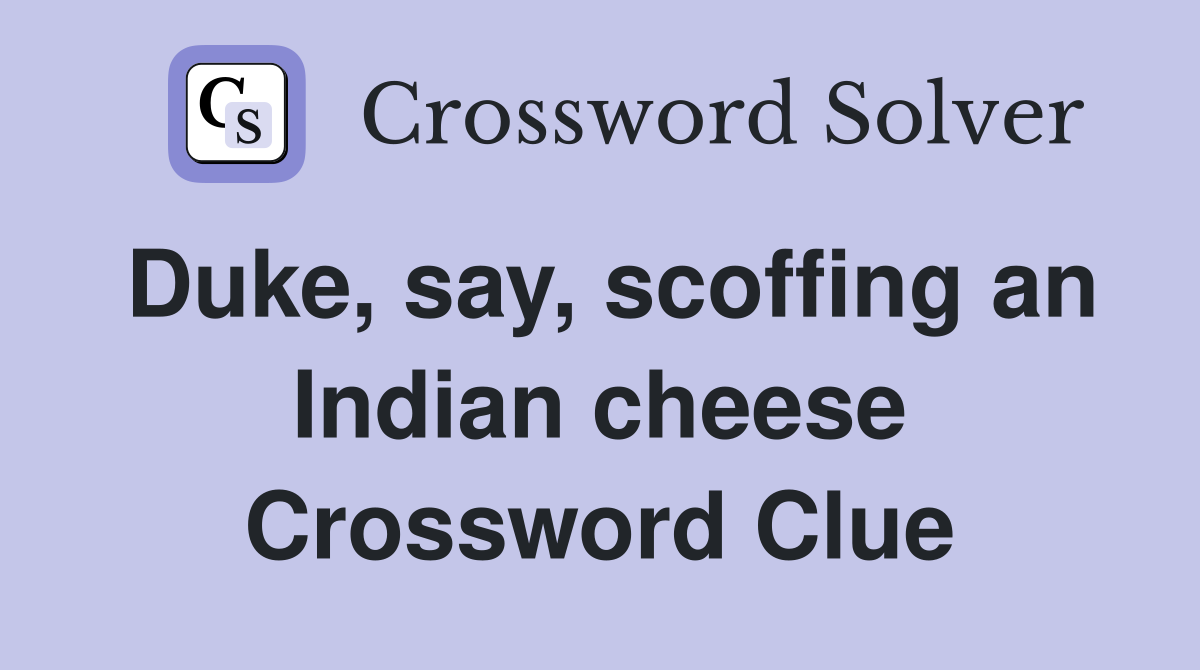 Duke, say, scoffing an Indian cheese Crossword Clue