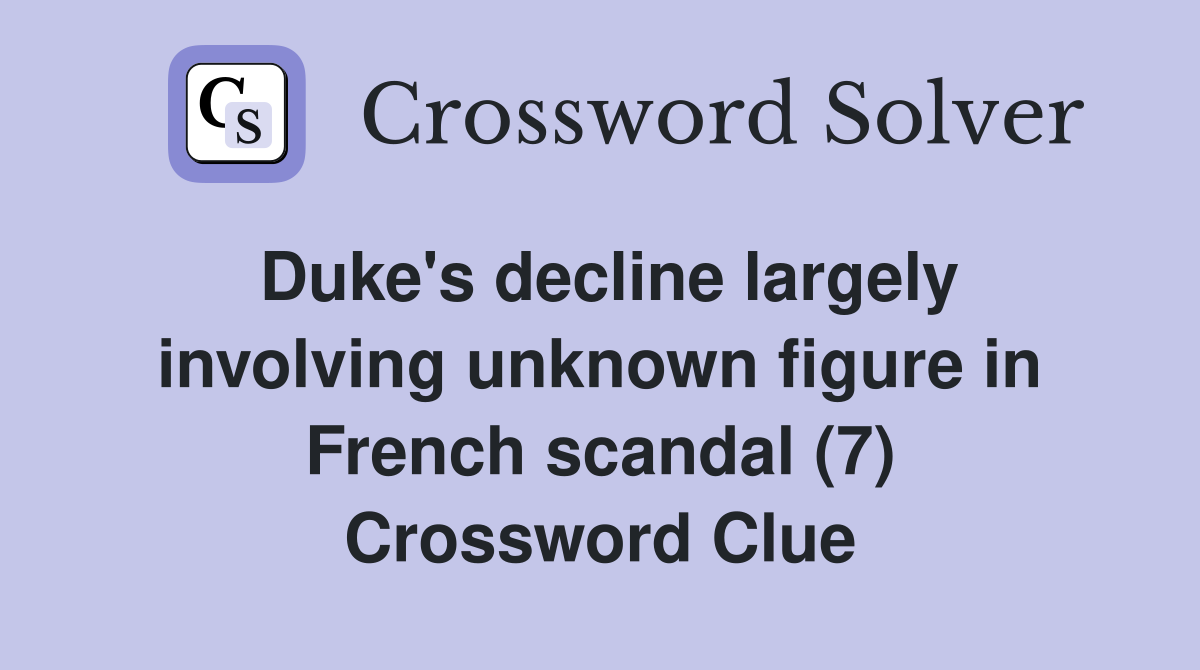 Duke's decline largely involving unknown figure in French scandal (7) Crossword Clue