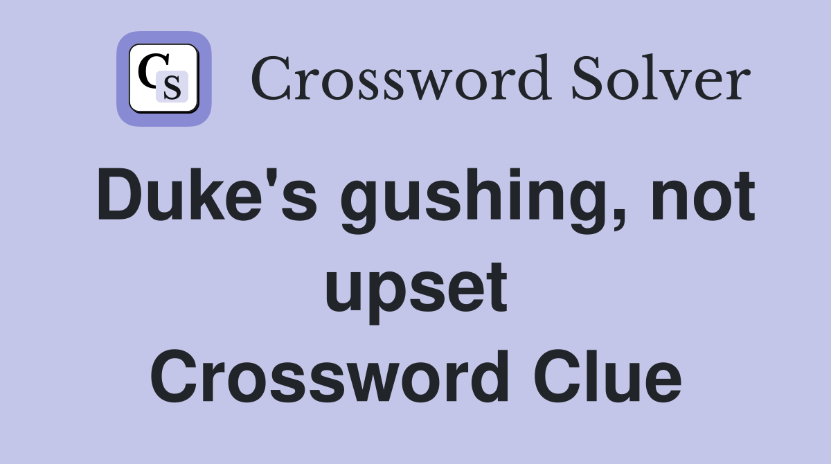 Duke's gushing, not upset Crossword Clue