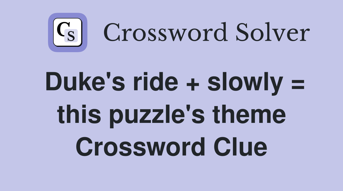 Duke's ride + slowly = this puzzle's theme Crossword Clue