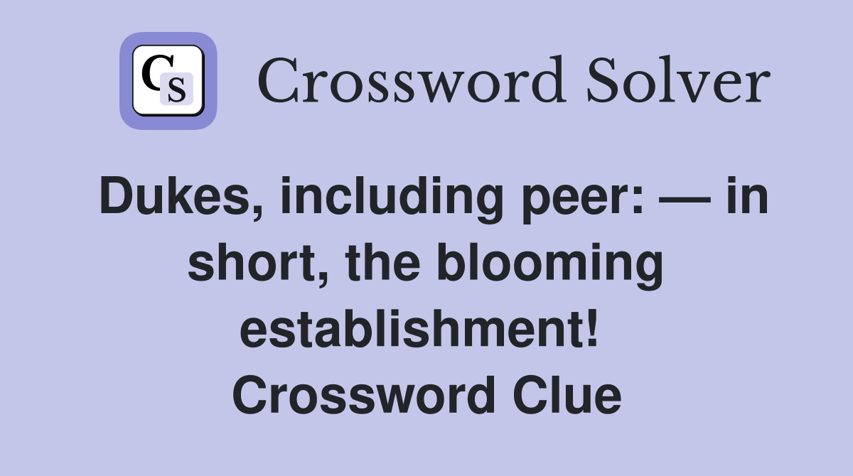 Dukes, including peer: — in short, the blooming establishment!  Crossword Clue