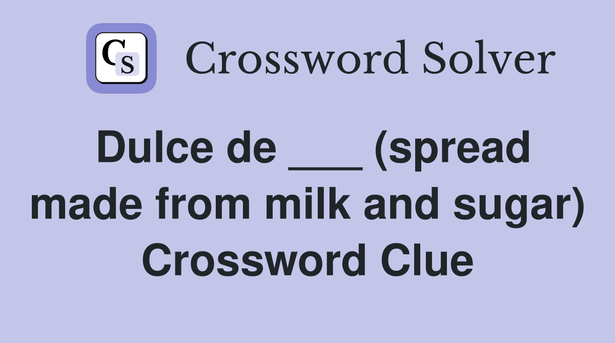 Dulce de ___ (spread made from milk and sugar) Crossword Clue