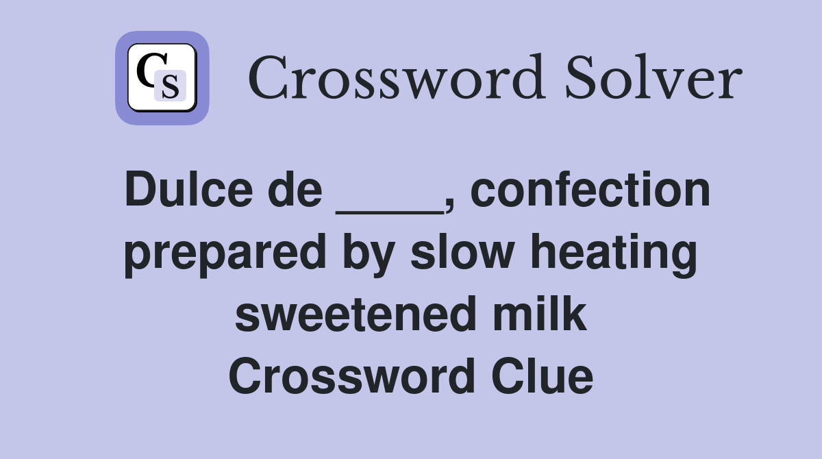 Dulce de ____, confection prepared by slow heating sweetened milk Crossword Clue