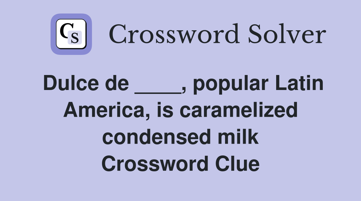 Dulce de ____, popular Latin America, is caramelized condensed milk Crossword Clue