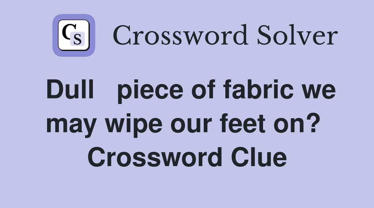 Dull   piece of fabric we may wipe our feet on?  Crossword Clue