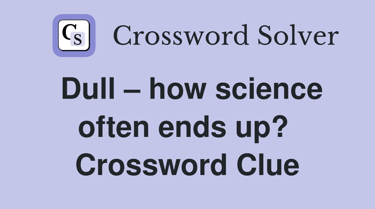 Dull – how science often ends up?  Crossword Clue