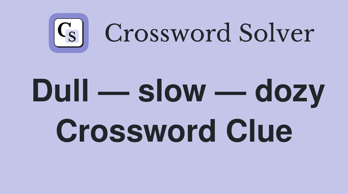 Dull — slow — dozy Crossword Clue