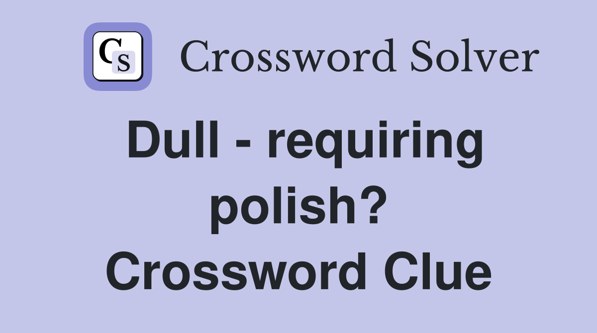 Dull - requiring polish? Crossword Clue