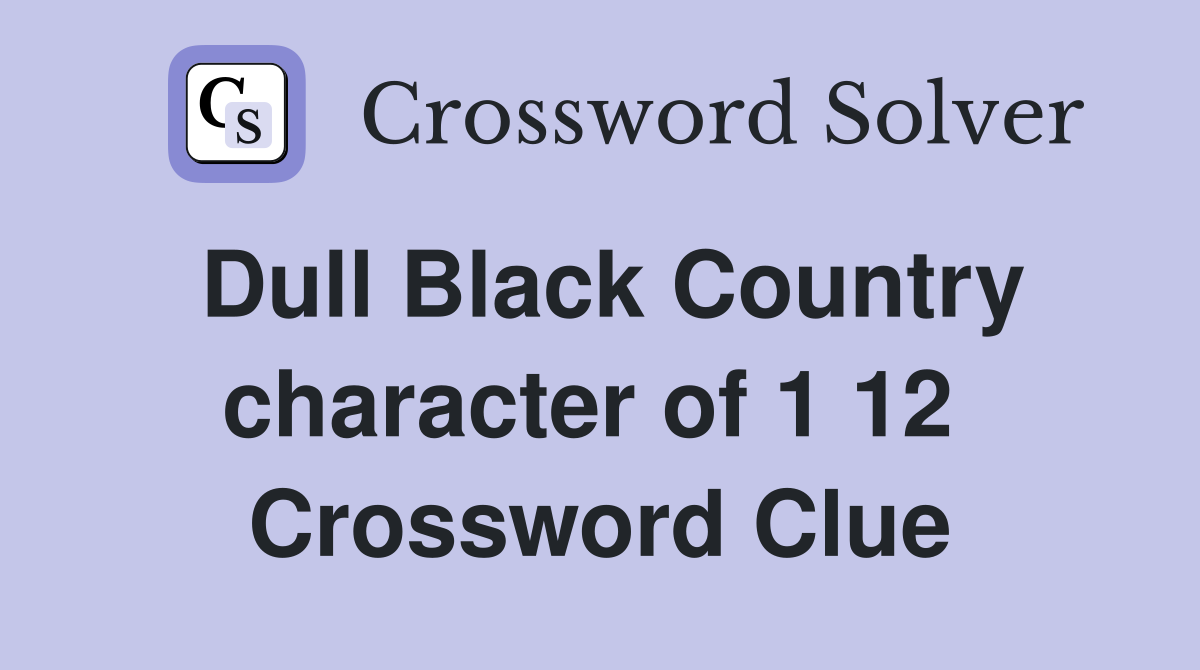 Dull Black Country character of 1 12  Crossword Clue