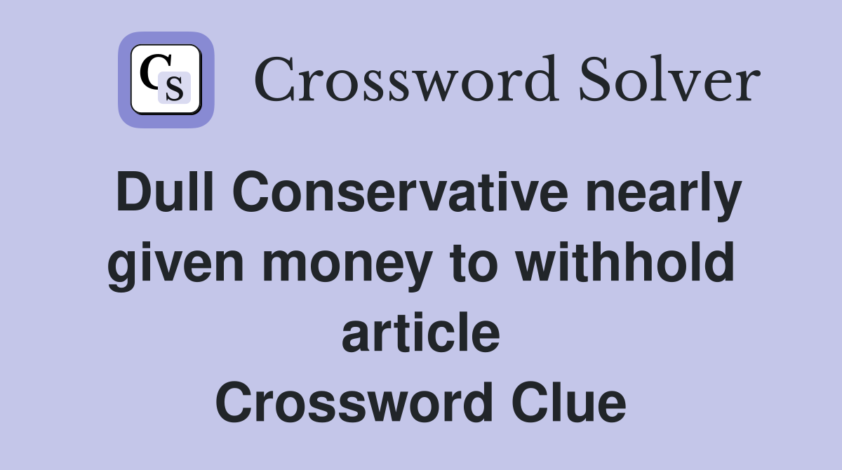 Dull Conservative nearly given money to withhold article Crossword Clue