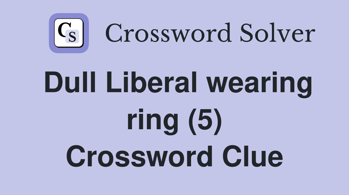 Dull Liberal wearing ring (5) Crossword Clue