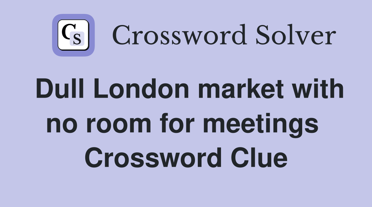 Dull London market with no room for meetings  Crossword Clue