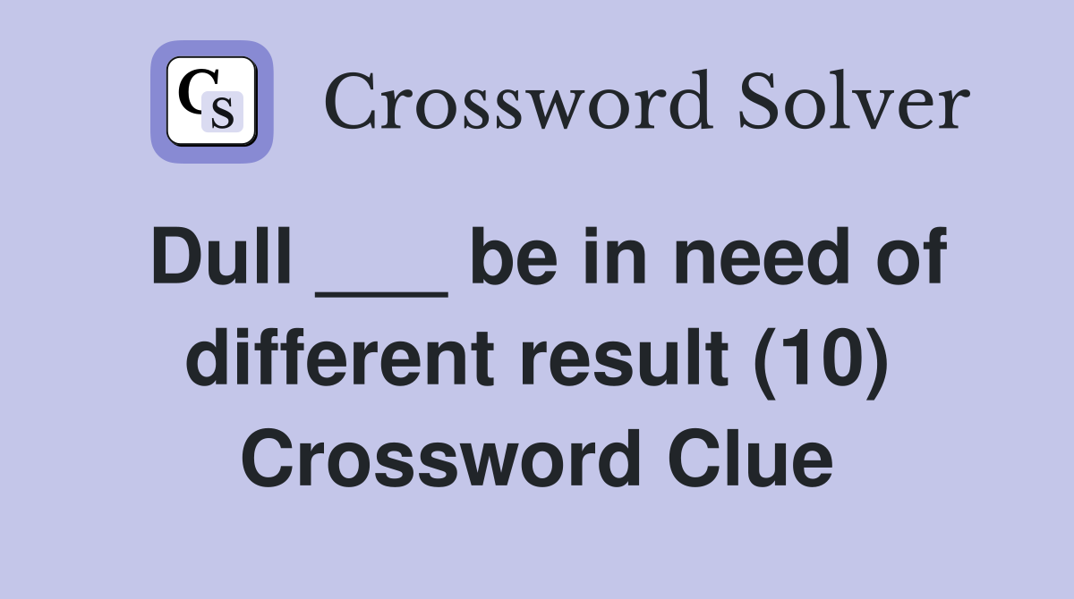 Dull ___ be in need of different result (10) Crossword Clue