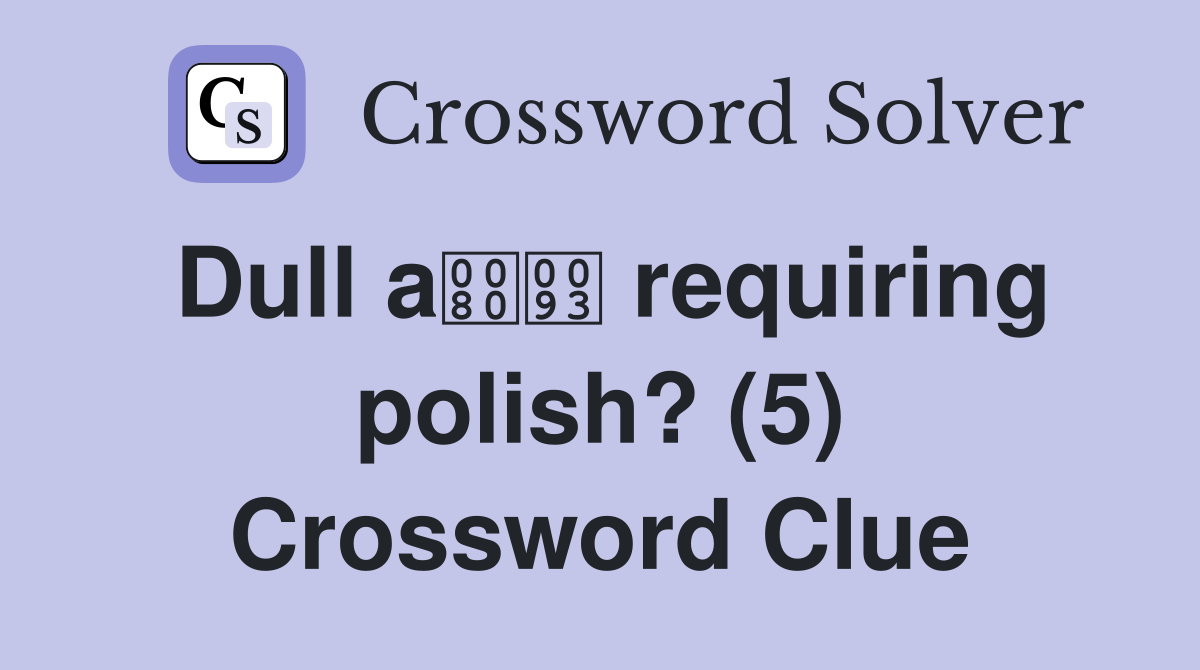 Dull a requiring polish? (5) Crossword Clue