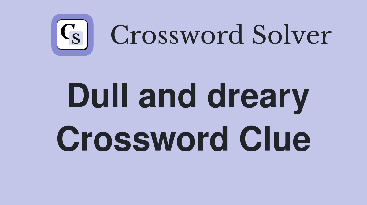 Dull and dreary Crossword Clue