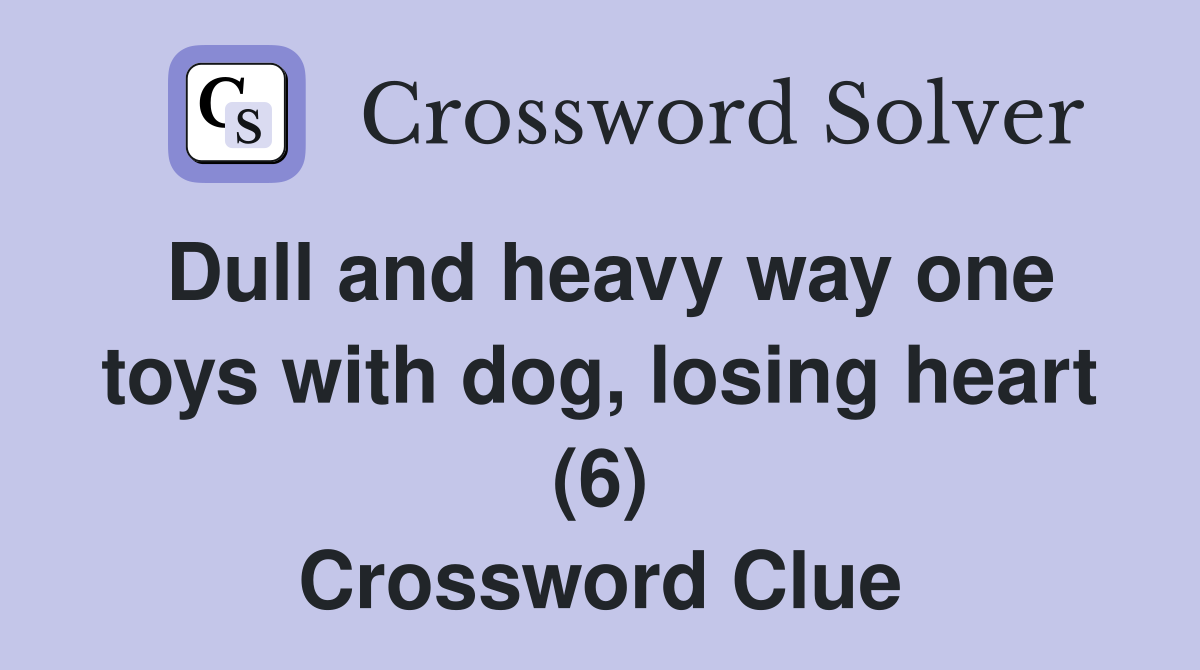 Dull and heavy way one toys with dog, losing heart (6) Crossword Clue