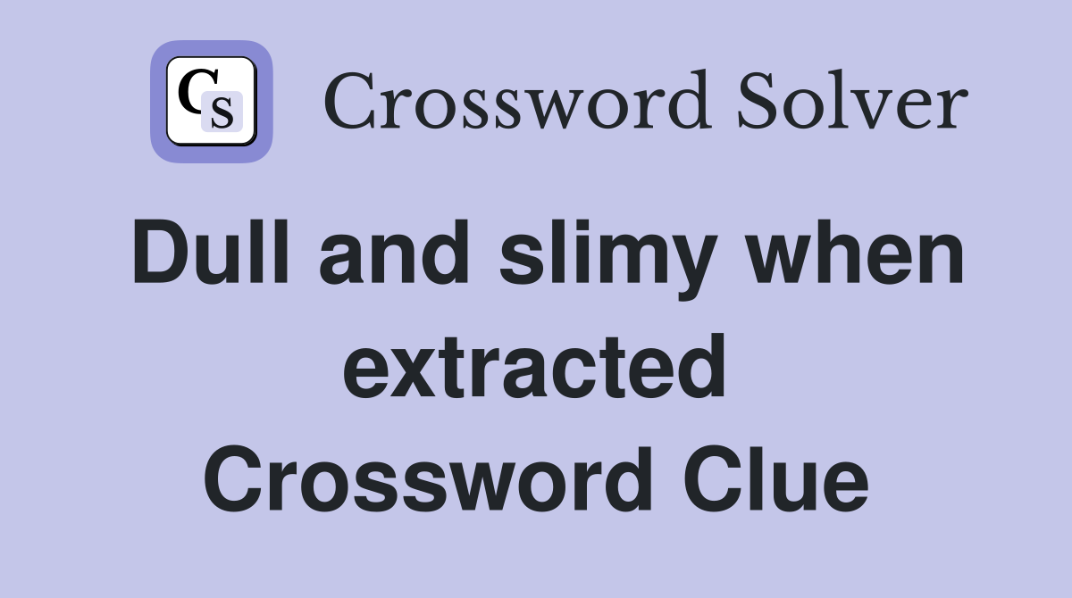 Dull and slimy when extracted Crossword Clue