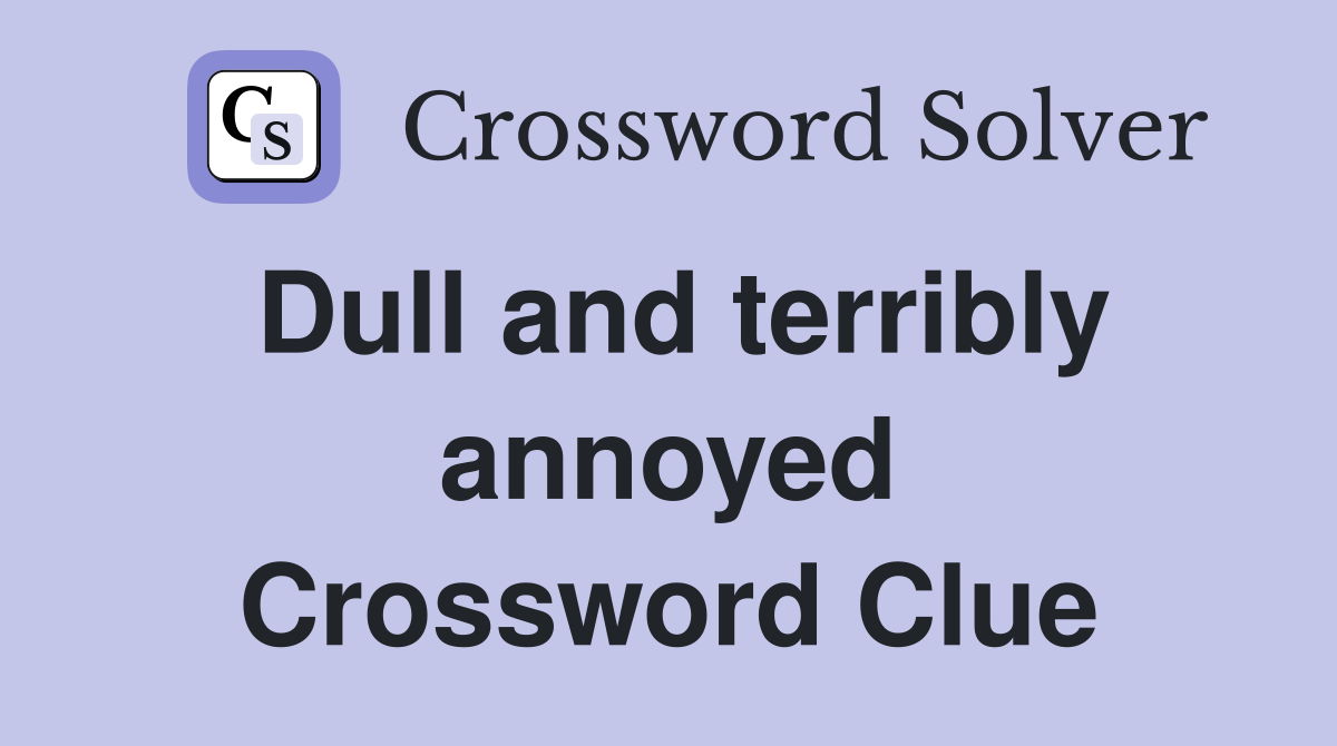 Dull and terribly annoyed Crossword Clue