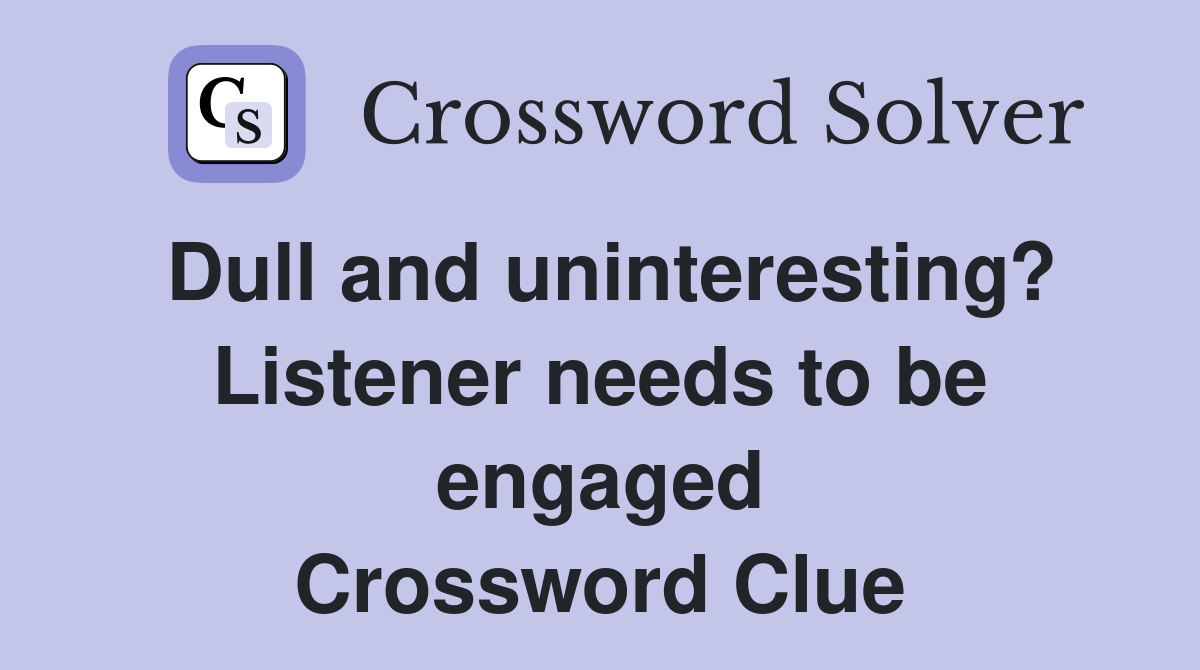 Dull and uninteresting? Listener needs to be engaged Crossword Clue