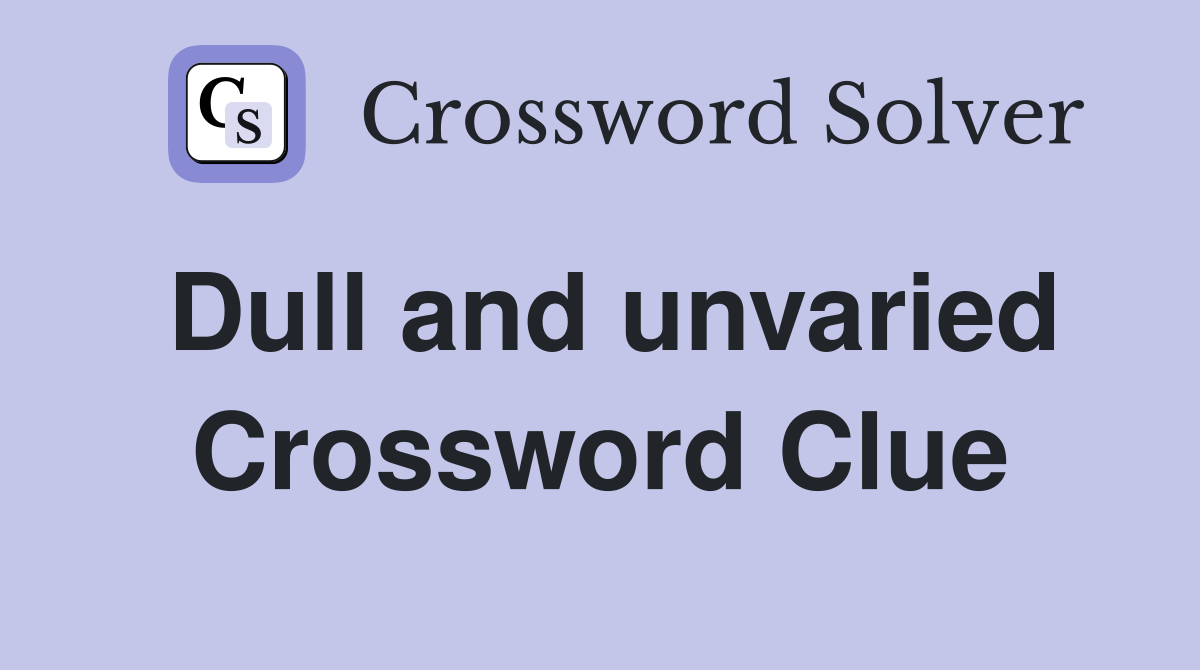 Dull and unvaried Crossword Clue