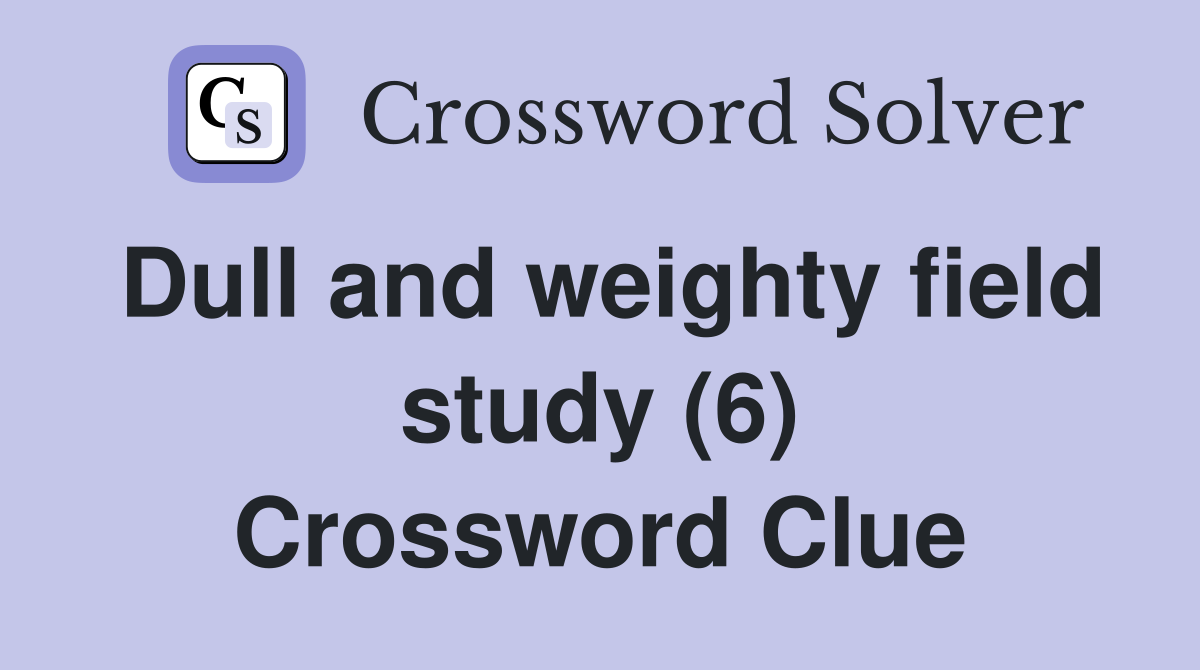 Dull and weighty field study (6) Crossword Clue