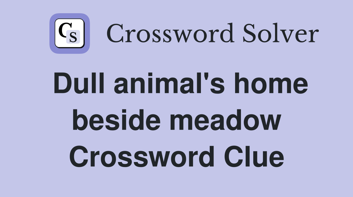 Dull animal's home beside meadow Crossword Clue