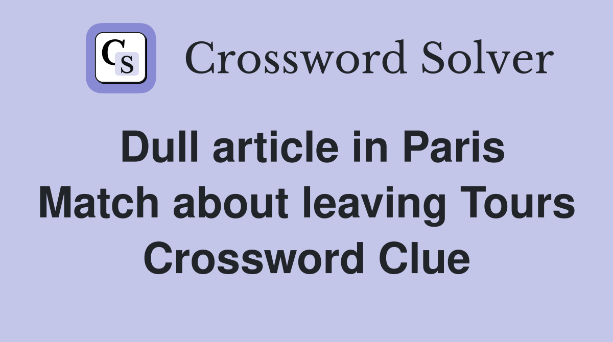 Dull article in Paris Match about leaving Tours Crossword Clue