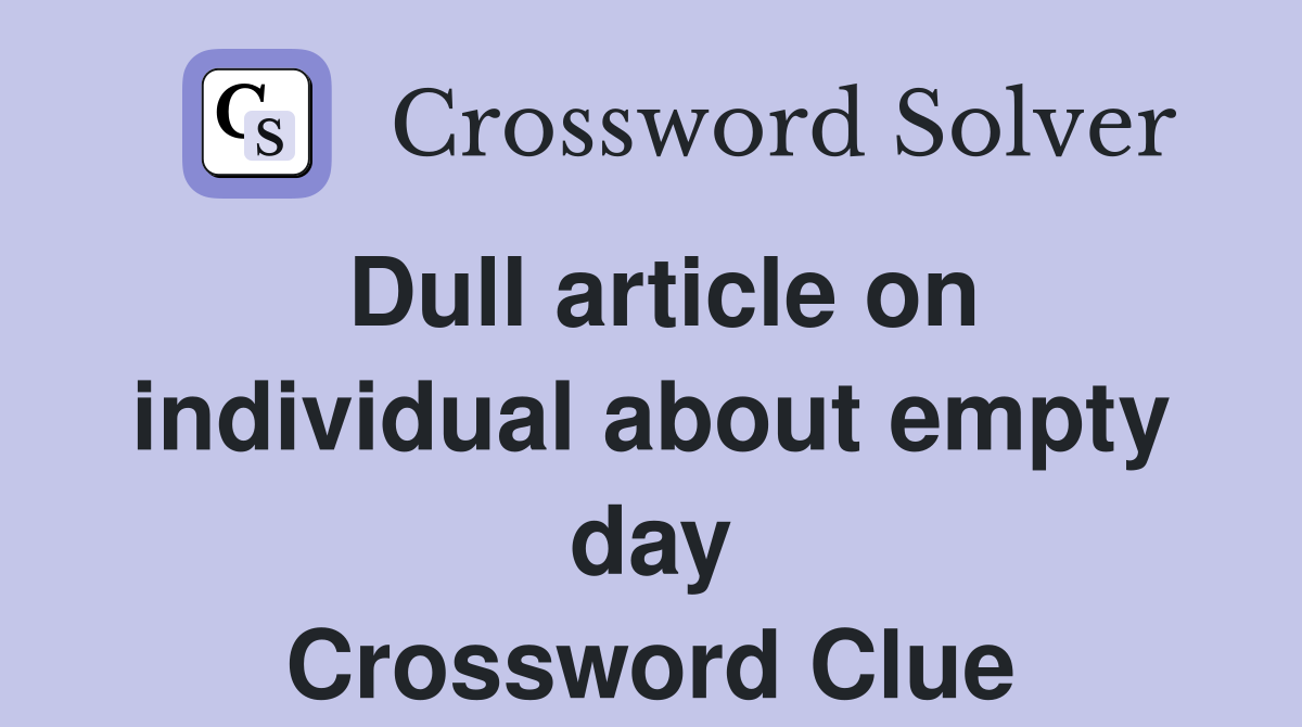 Dull article on individual about empty day Crossword Clue