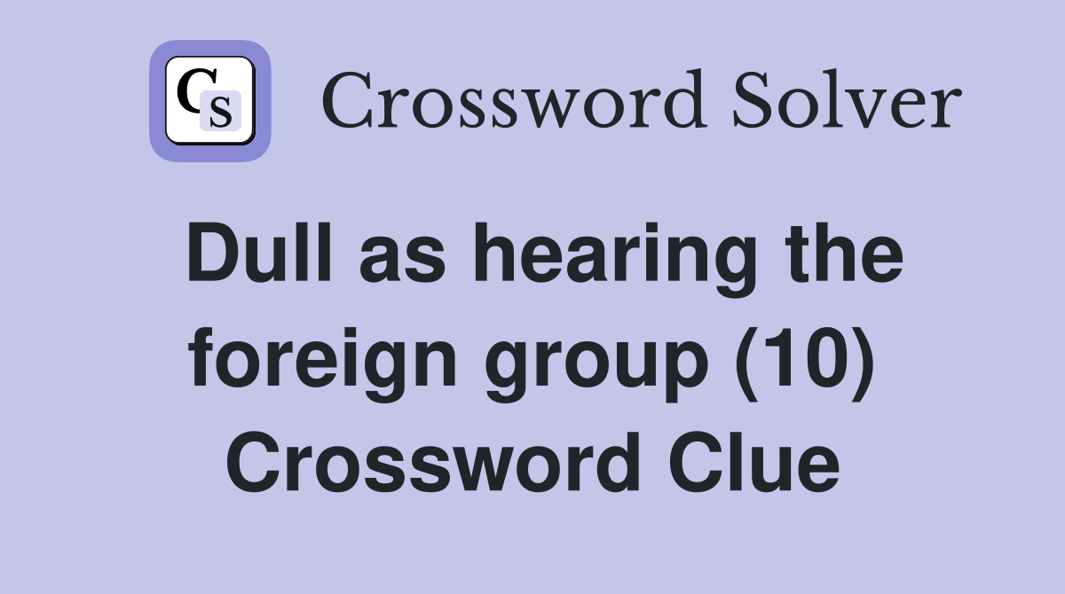 Dull as hearing the foreign group (10) Crossword Clue