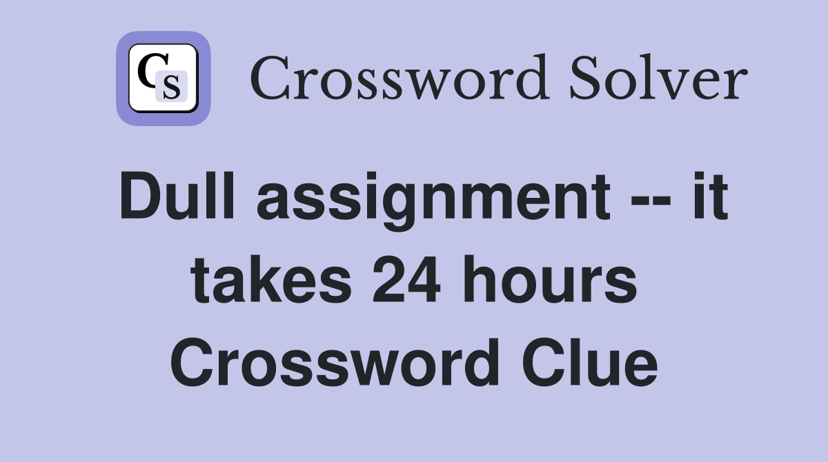 Dull assignment -- it takes 24 hours Crossword Clue