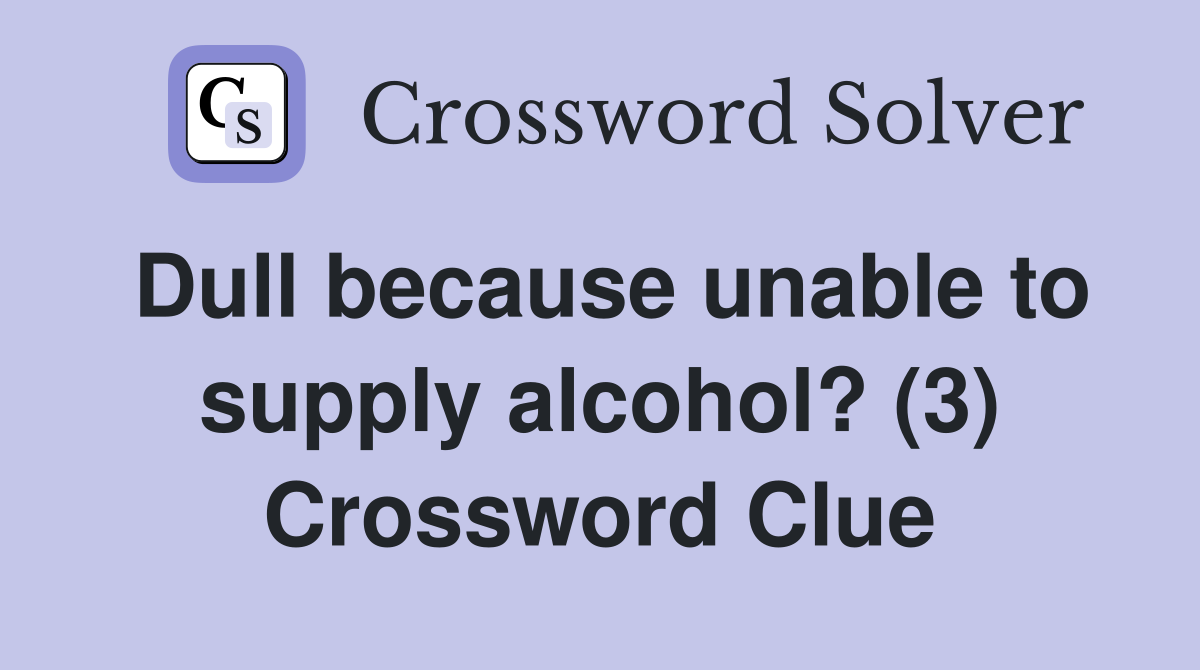 Dull because unable to supply alcohol? (3) Crossword Clue