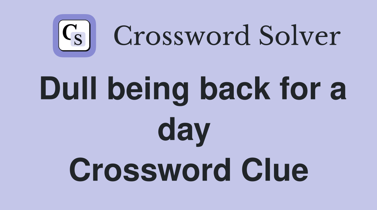 Dull being back for a day  Crossword Clue
