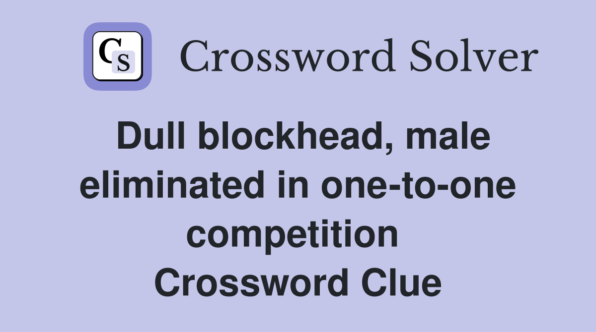 Dull blockhead, male eliminated in one-to-one competition  Crossword Clue
