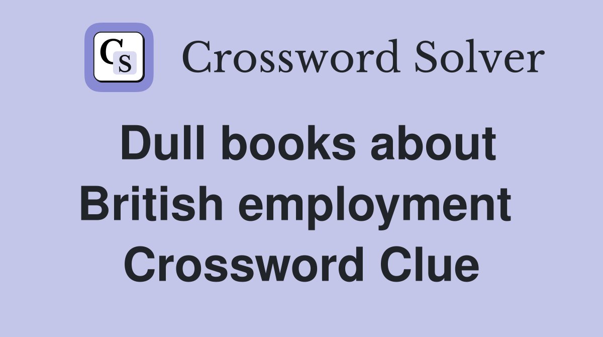 Dull books about British employment  Crossword Clue