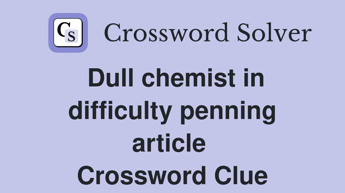 Dull chemist in diffic­ulty penning article  Crossword Clue