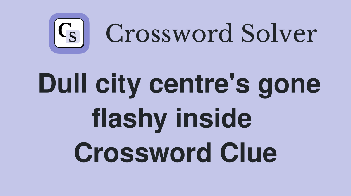 Dull city centre's gone flashy inside  Crossword Clue