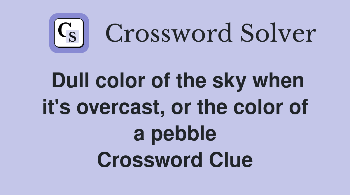 Dull color of the sky when it's overcast, or the color of a pebble Crossword Clue