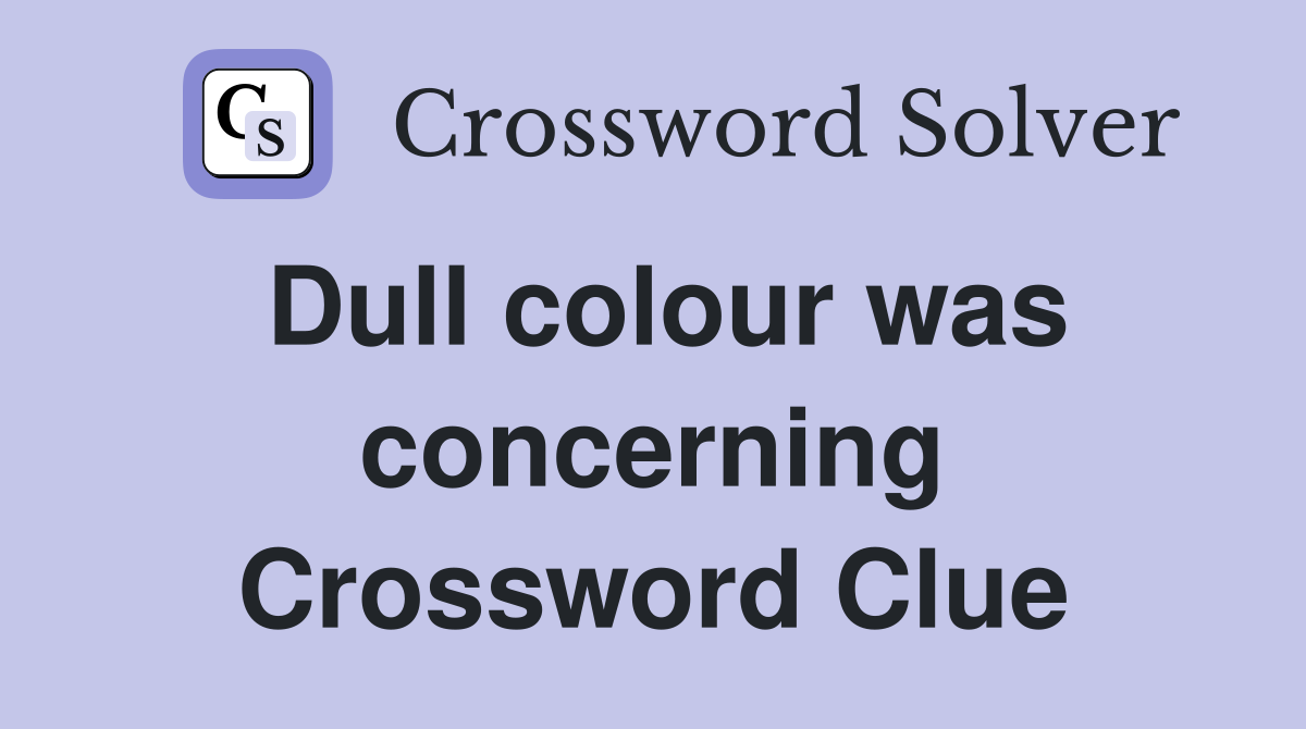 Dull colour was concerning Crossword Clue