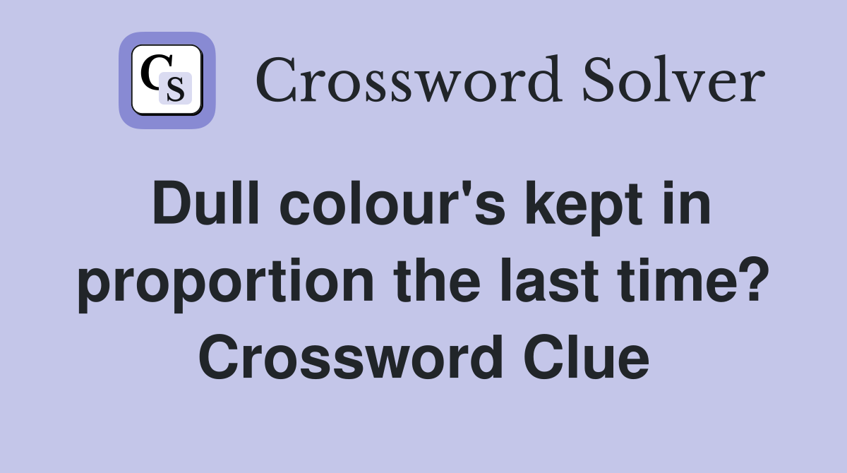 Dull colour's kept in proportion the last time? Crossword Clue