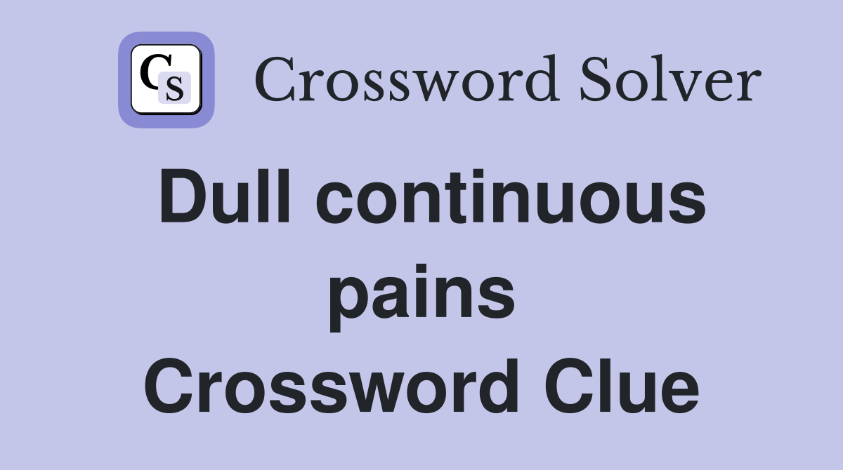Dull continuous pains Crossword Clue