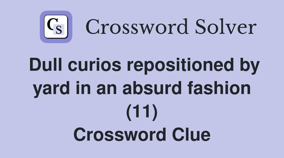 Dull curios repositioned by yard in an absurd fashion (11) Crossword Clue