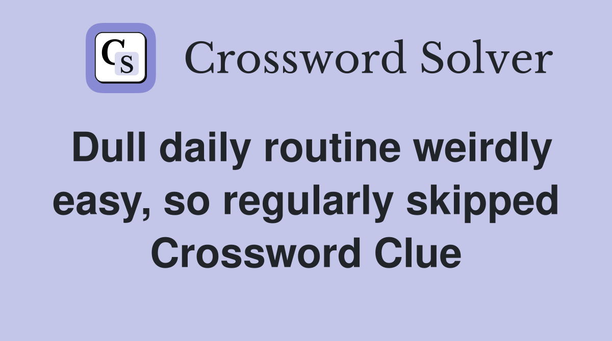 Dull daily routine weirdly easy, so regularly skipped Crossword Clue