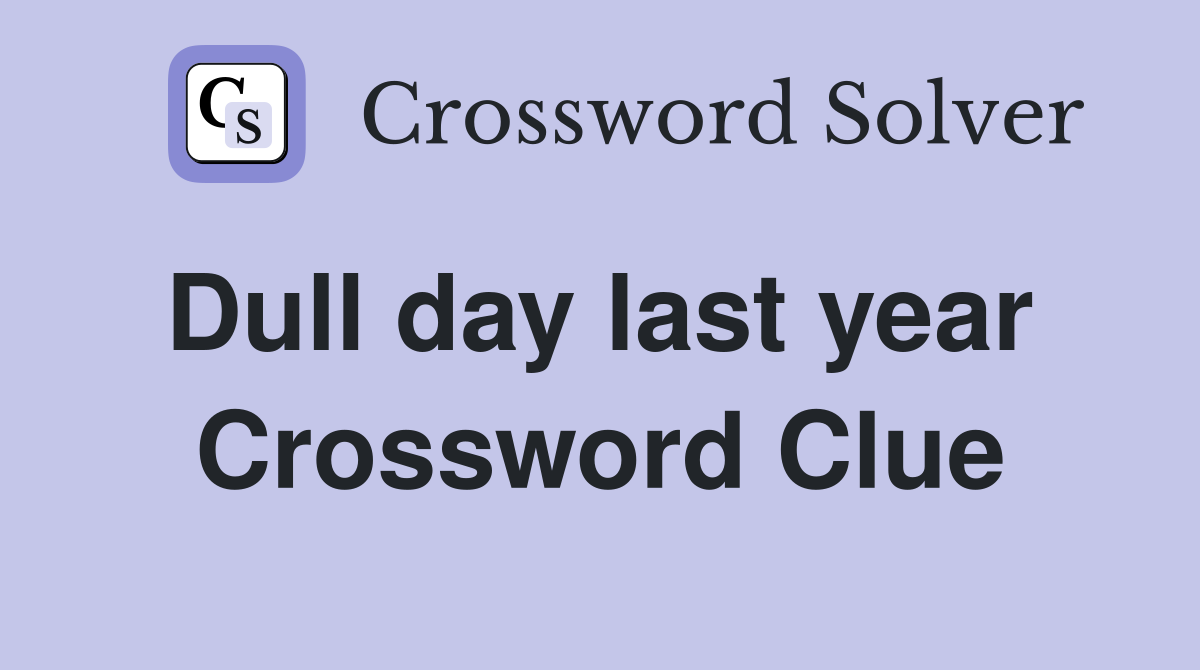 Dull day last year  Crossword Clue
