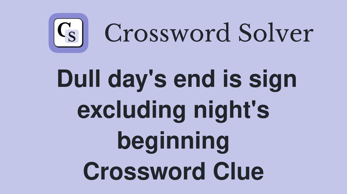Dull day's end is sign excluding night's beginning Crossword Clue