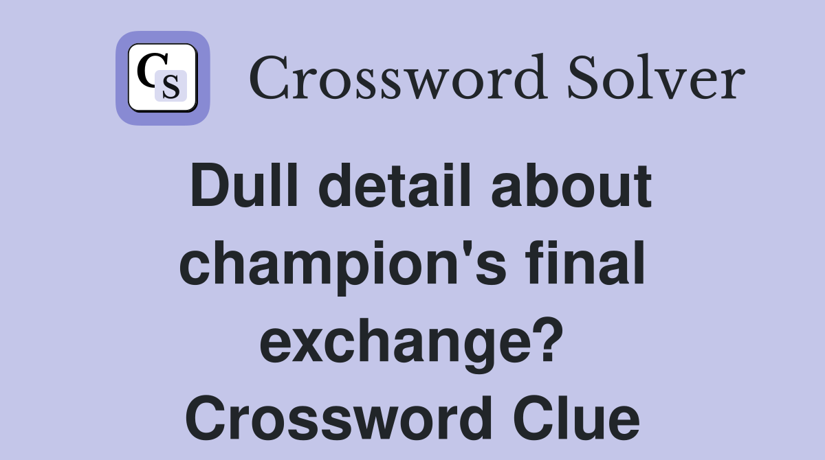 Dull detail about champion's final exchange? Crossword Clue
